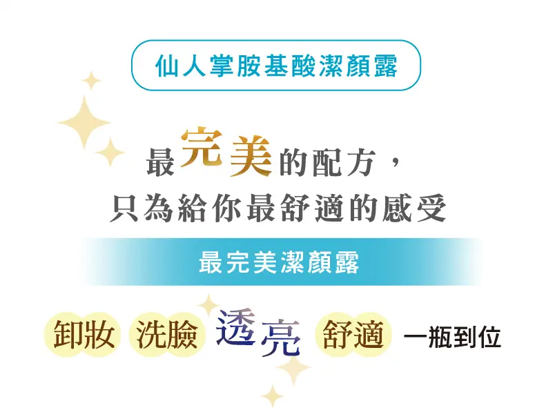 仙人掌胺基酸潔顏露:最完美的配方，只為給你最舒適的感受。最完美潔顏露。卸妝/洗臉/透亮/舒適，一瓶到位